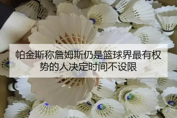 帕金斯称詹姆斯仍是篮球界最有权势的人决定时间不设限