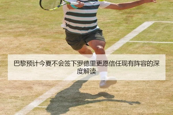 巴黎预计今夏不会签下罗德里更愿信任现有阵容的深度解读