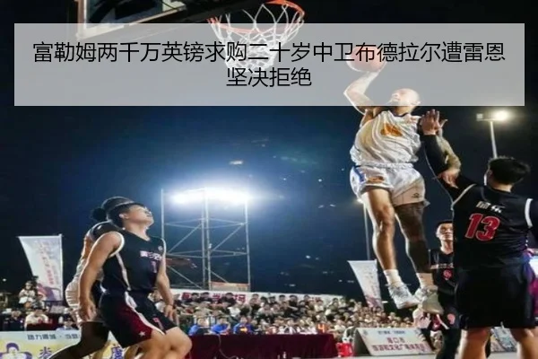 富勒姆两千万英镑求购二十岁中卫布德拉尔遭雷恩坚决拒绝